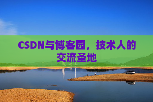 CSDN与博客园,技术人的交流圣地 CSDN与博客园,技术人的交流圣地